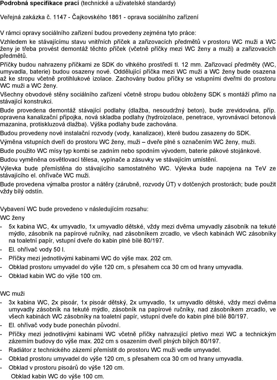 prostoru WC muži a WC ženy je třeba provést demontáž těchto příček (včetně příčky mezi WC ženy a muži) a zařizovacích předmětů. Příčky budou nahrazeny příčkami ze SDK do vlhkého prostředí tl. 12 mm.