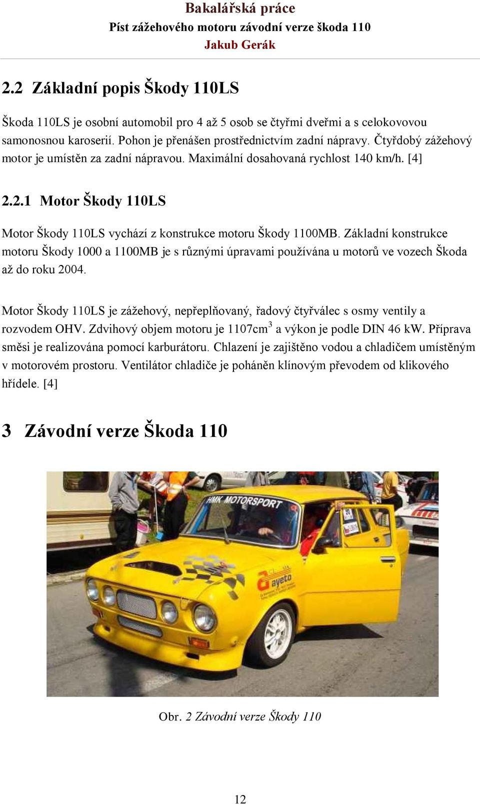 Základní konstrukce motoru Škody 1000 a 1100MB je s různými úpravami pouţívána u motorů ve vozech Škoda aţ do roku 2004.