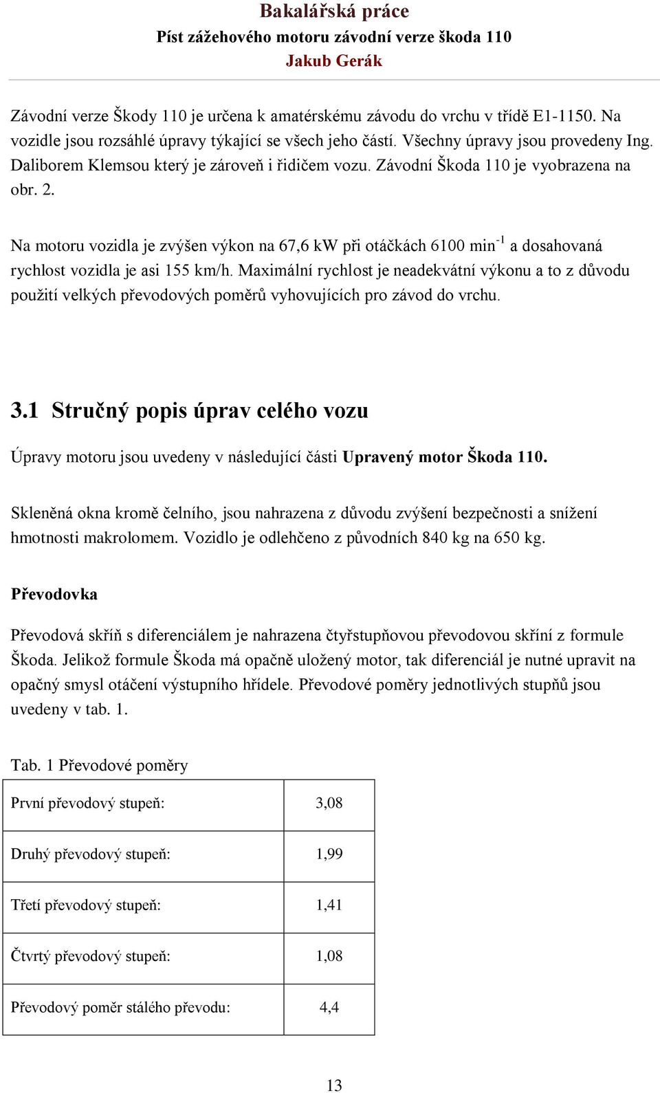 Na motoru vozidla je zvýšen výkon na 67,6 kw při otáčkách 6100 min -1 a dosahovaná rychlost vozidla je asi 155 km/h.