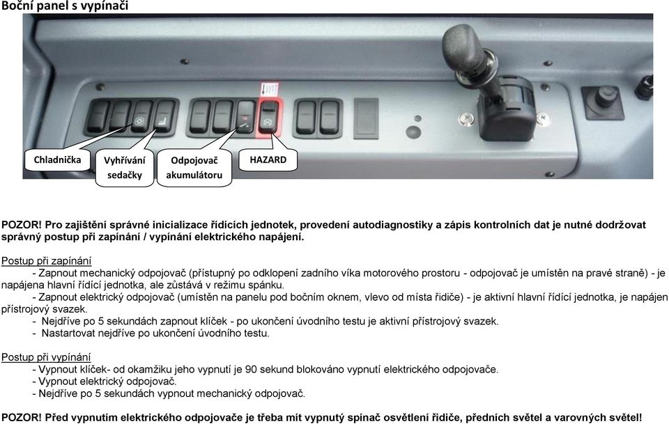 Postup při zapínání - Zapnout mechanický odpojovač (přístupný po odklopení zadního víka motorového prostoru - odpojovač je umístěn na pravé straně) - je napájena hlavní řídící jednotka, ale zůstává v