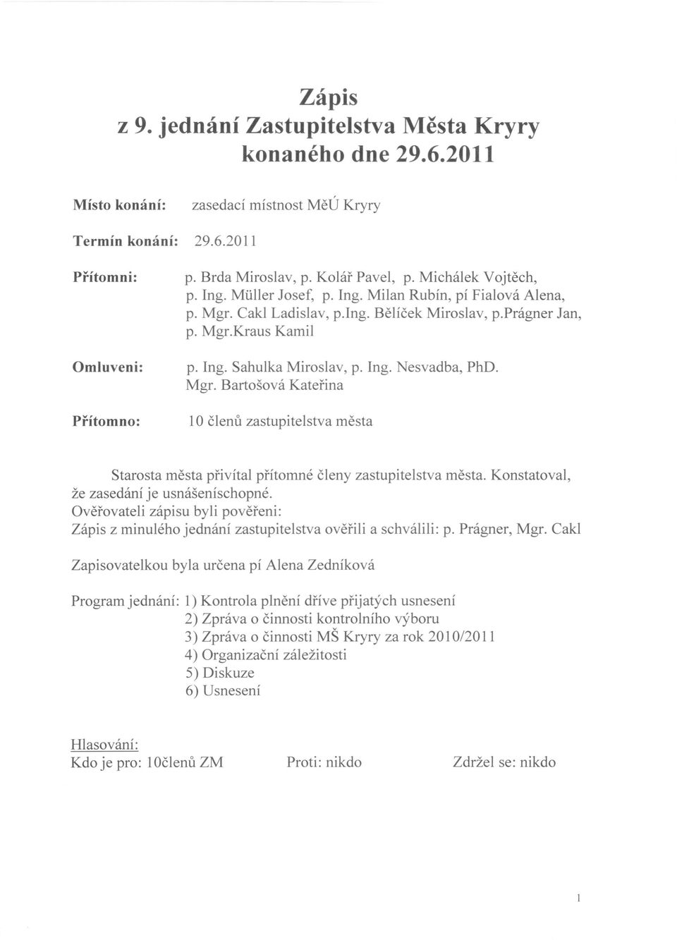 Ing. Nesvadba, PhD. Mgr. Bartošová Kateřina 10 členů zastupitelstva města Starosta města přivítal přítomné členy zastupitelstva města. Konstatoval, že zasedání je usnášeníschopné.