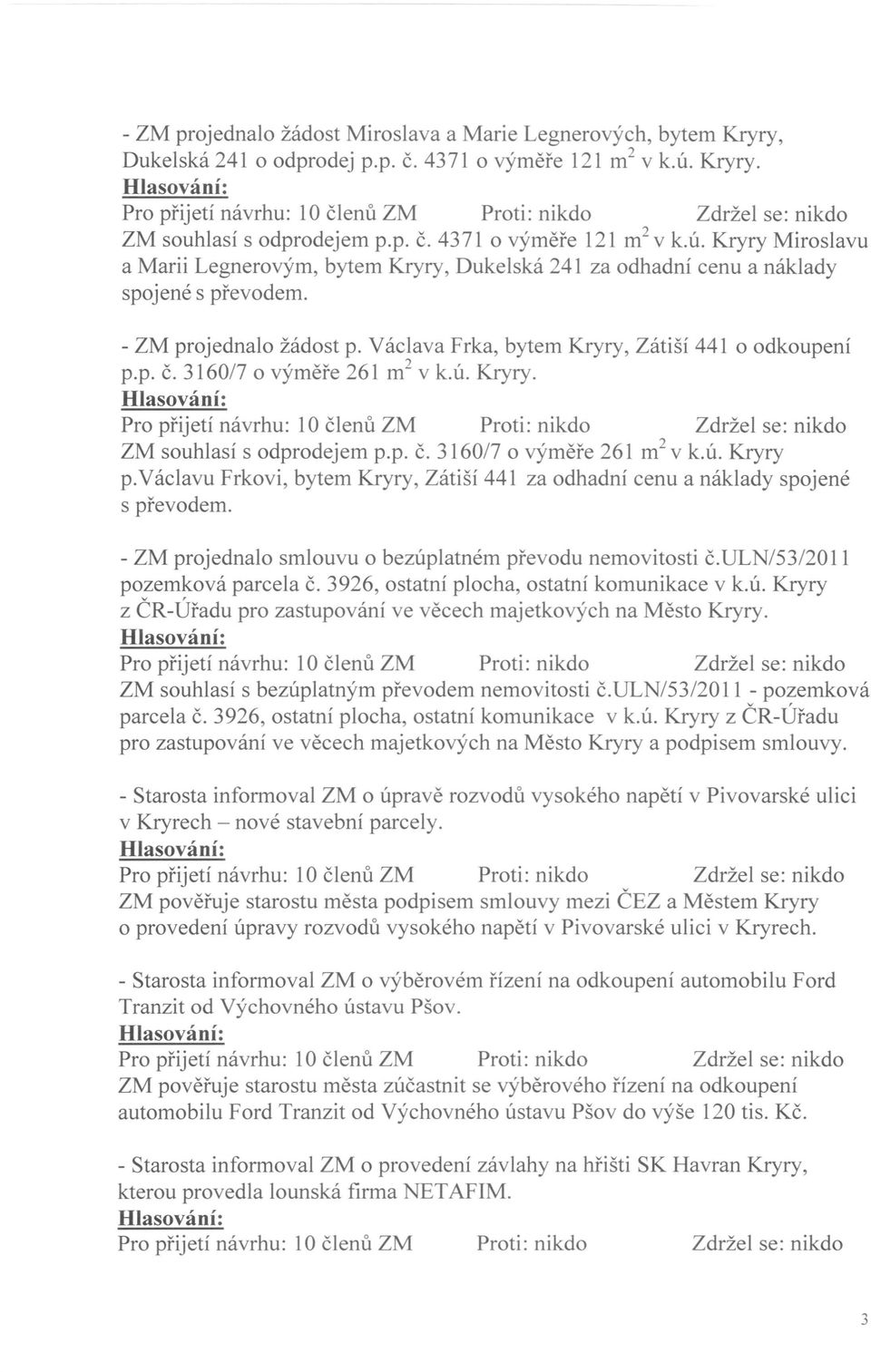 - ZM projednalo žádost p. Václava Frka, bytem Kryry, Zátiší 441 o odkoupení p.p. Č. 3160/7 o výměře 261 m 2 v k.ú. Kryry. ZM souhlasí s odprodejem p.p. Č. 3160/7 o výměře 261 m 2 v k.ú. Kryry p.