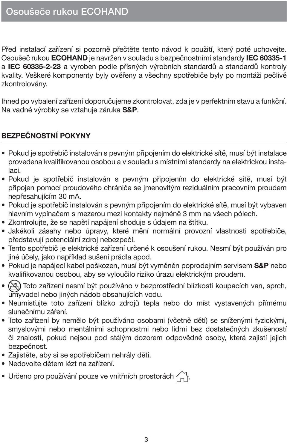 Veškeré komponenty byly ověřeny a všechny spotřebiče byly po montáži pečlivě zkontrolovány. Ihned po vybalení zařízení doporučujeme zkontrolovat, zda je v perfektním stavu a funkční.