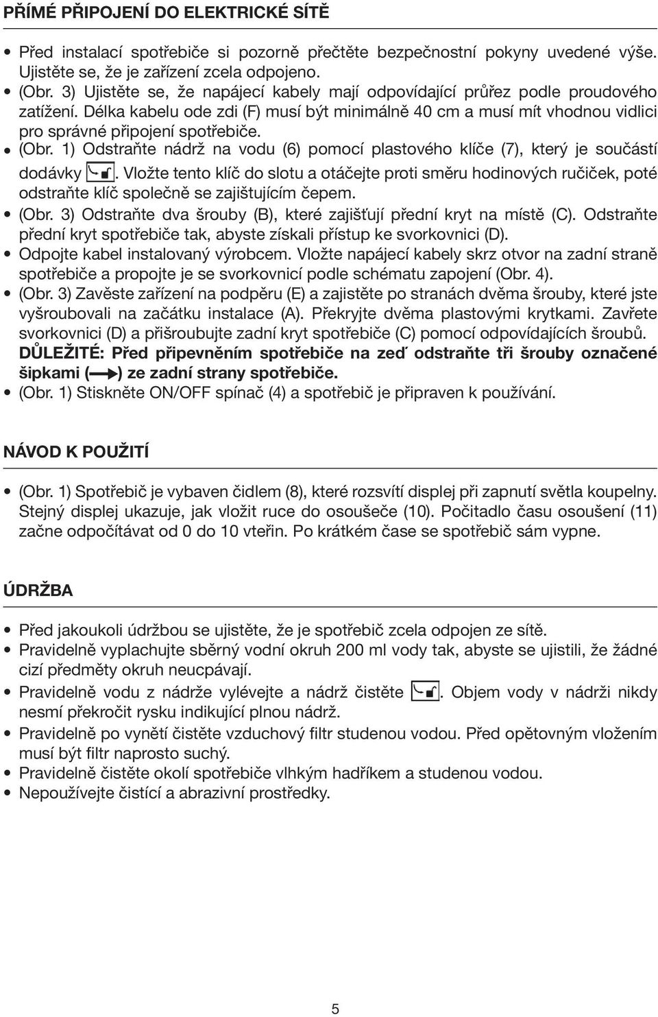 (Obr. 1) Odstraňte nádrž na vodu (6) pomocí plastového klíče (7), který je součástí dodávky.