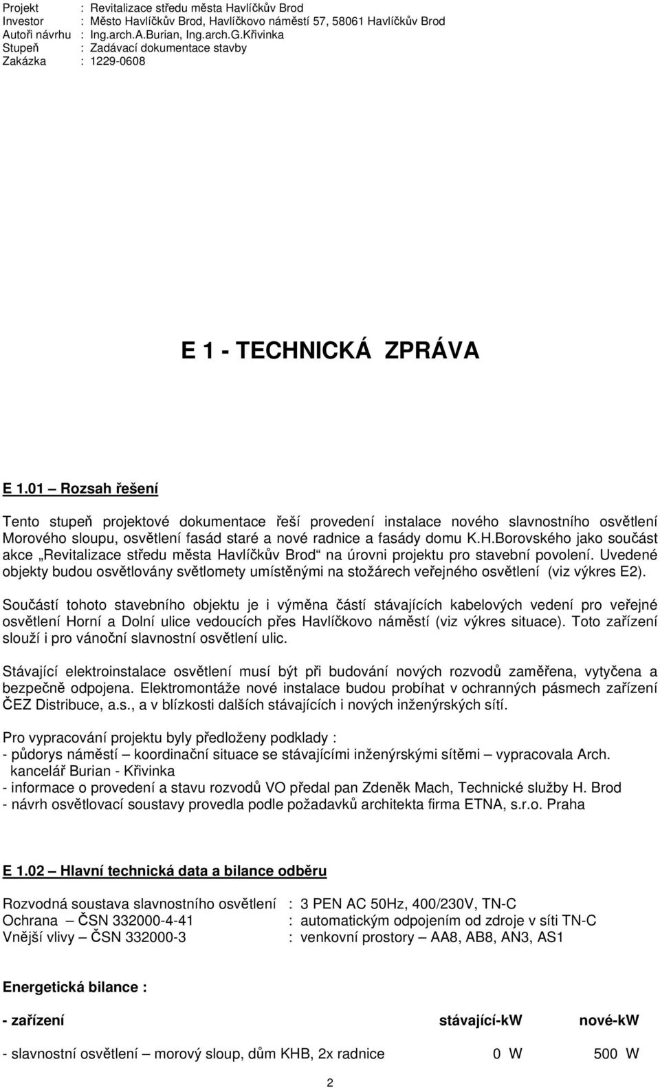 0 Rozsah řešení Tento stupeň projektové dokumentace řeší provedení instalace nového slavnostního osvětlení Morového sloupu, osvětlení fasád staré a nové radnice a fasády domu K.H.