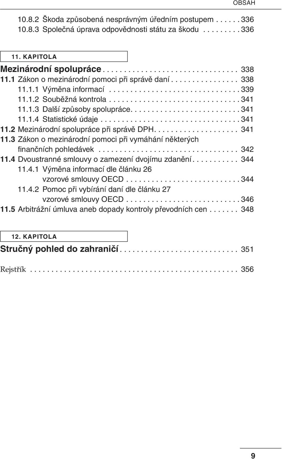 ......................... 341 11.1.4 Statistické údaje................................. 341 11.2 Mezinárodní spolupráce při správě DPH.................... 341 11.3 Zákon o mezinárodní pomoci při vymáhání některých fi nančních pohledávek.
