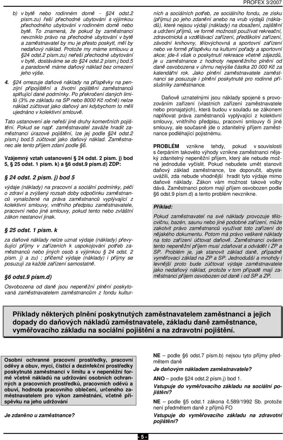 zu) neřeší přechodné ubytování v bytě, dostáváme se do 24 odst.2 písm.j bod.5 a paradoxně máme daňový náklad bez omezení jeho výše. 4.