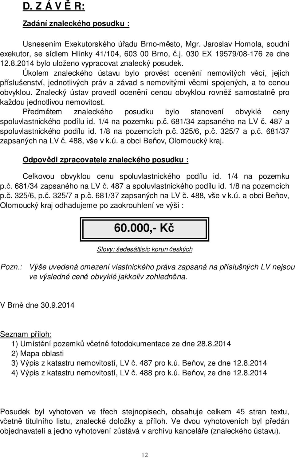 Úkolem znaleckého ústavu bylo provést ocenění nemovitých věcí, jejich příslušenství, jednotlivých práv a závad s nemovitými věcmi spojených, a to cenou obvyklou.