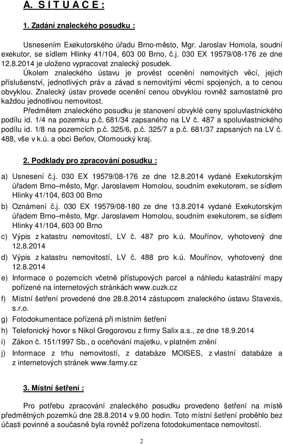 Úkolem znaleckého ústavu je provést ocenění nemovitých věcí, jejich příslušenství, jednotlivých práv a závad s nemovitými věcmi spojených, a to cenou obvyklou.