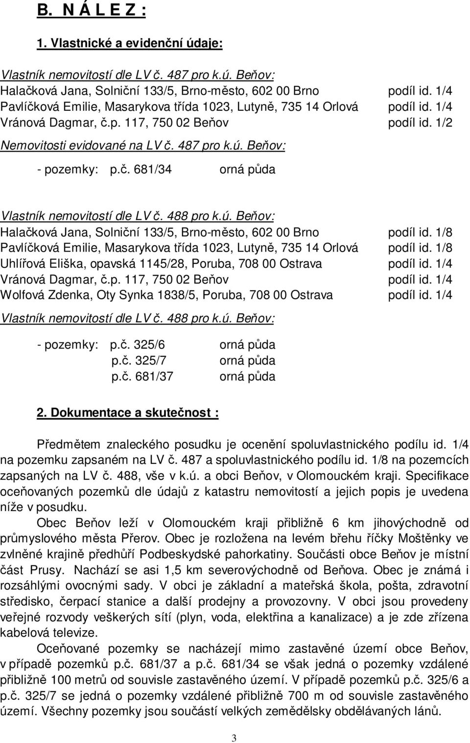 č. 681/34 orná půda Vlastník nemovitostí dle LV č. 488 pro k.ú. Beňov: Halačková Jana, Solniční 133/5, Brno-město, 602 00 Brno podíl id.