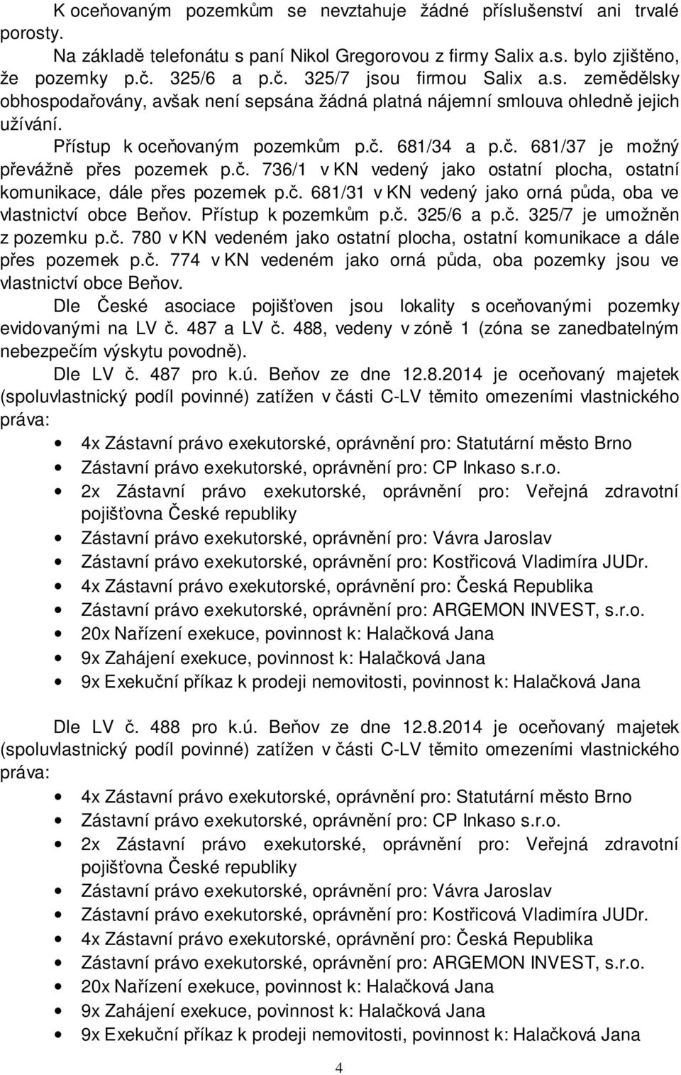 681/34 a p.č. 681/37 je možný převážně přes pozemek p.č. 736/1 v KN vedený jako ostatní plocha, ostatní komunikace, dále přes pozemek p.č. 681/31 v KN vedený jako orná půda, oba ve vlastnictví obce Beňov.