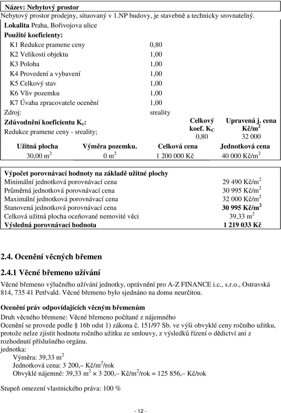 Úvaha zpracovatele ocenění 1,00 Zdroj: sreality Zdůvodnění koeficientu K c : Redukce pramene ceny - sreality; Celkový koef. K C 0,80 Upravená j. cena Kč/m 2 32 000 Užitná plocha Výměra pozemku.