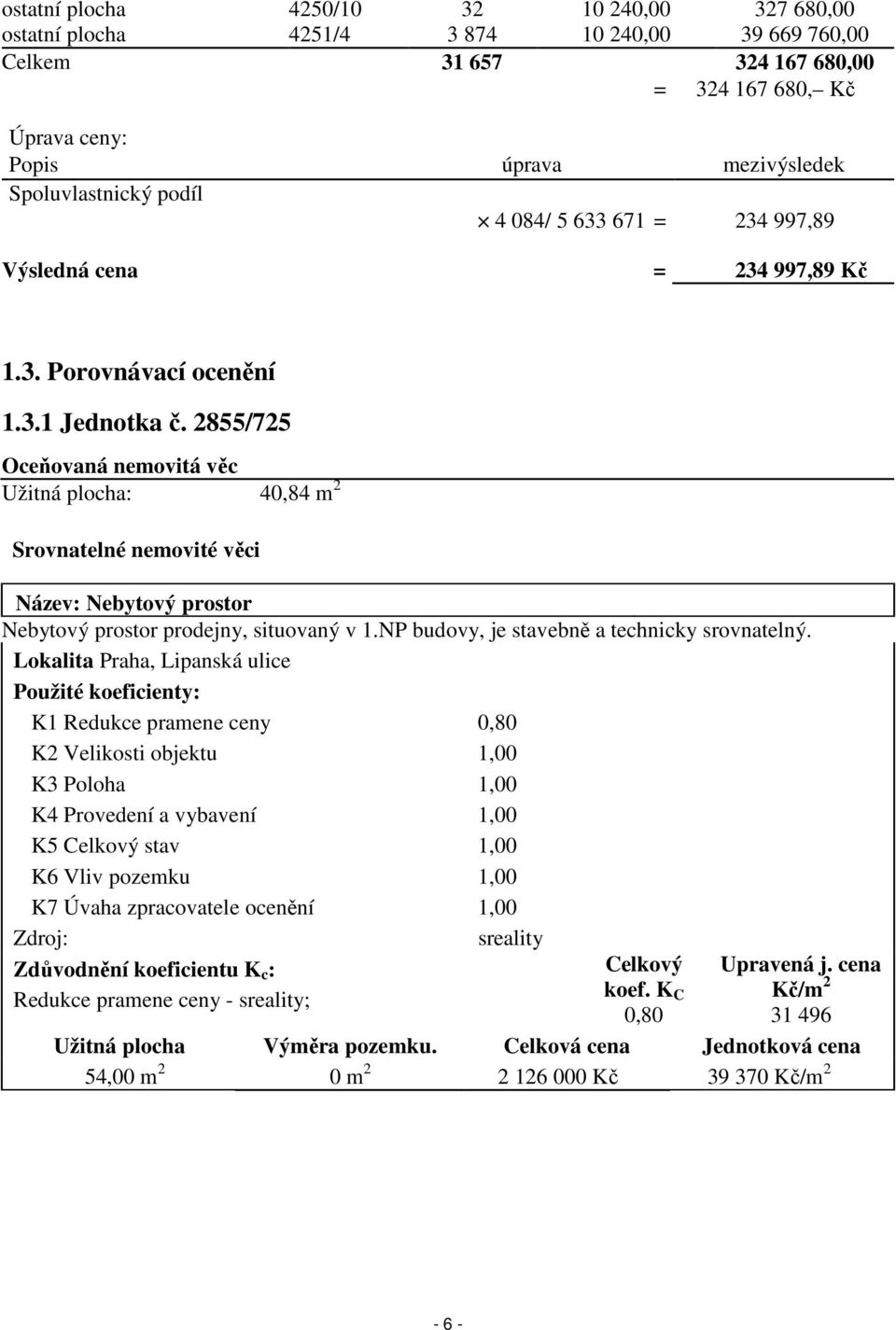 2855/725 Oceňovaná nemovitá věc Užitná plocha: 40,84 m 2 Srovnatelné nemovité věci Název: Nebytový prostor Nebytový prostor prodejny, situovaný v 1.NP budovy, je stavebně a technicky srovnatelný.