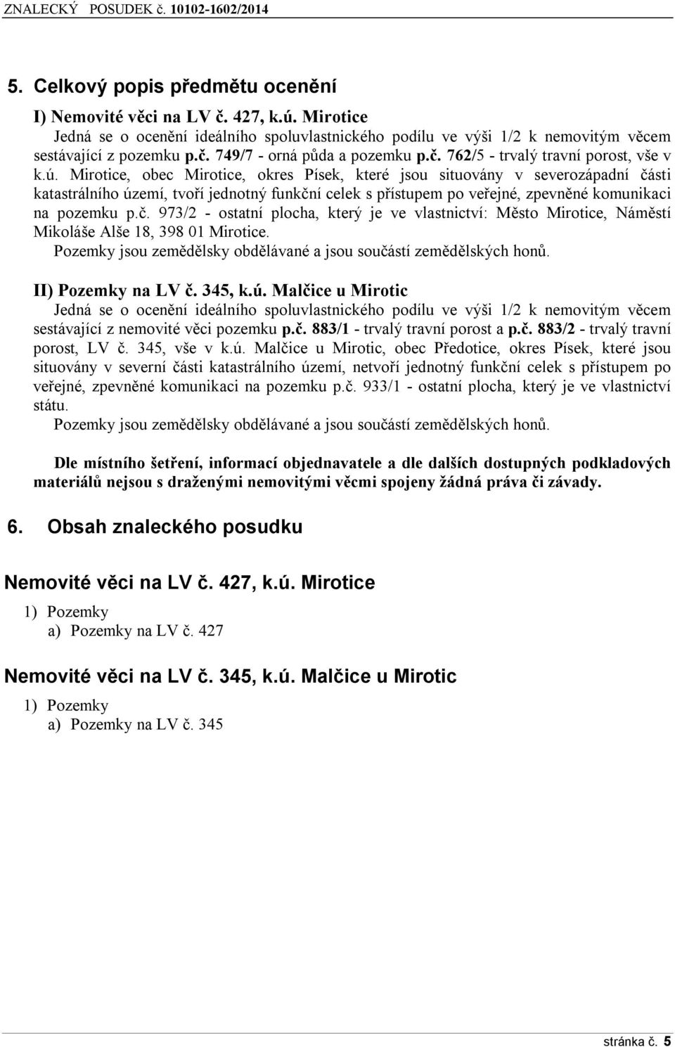 Mirotice, obec Mirotice, okres Písek, které jsou situovány v severozápadní části katastrálního území, tvoří jednotný funkční celek s přístupem po veřejné, zpevněné komunikaci na pozemku p.č. 973/2 - ostatní plocha, který je ve vlastnictví: Město Mirotice, Náměstí Mikoláše Alše 18, 398 01 Mirotice.