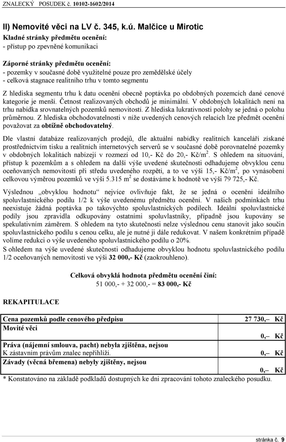 stagnace realitního trhu v tomto segmentu Z hlediska segmentu trhu k datu ocenění obecně poptávka po obdobných pozemcích dané cenové kategorie je menší. Četnost realizovaných obchodů je minimální.