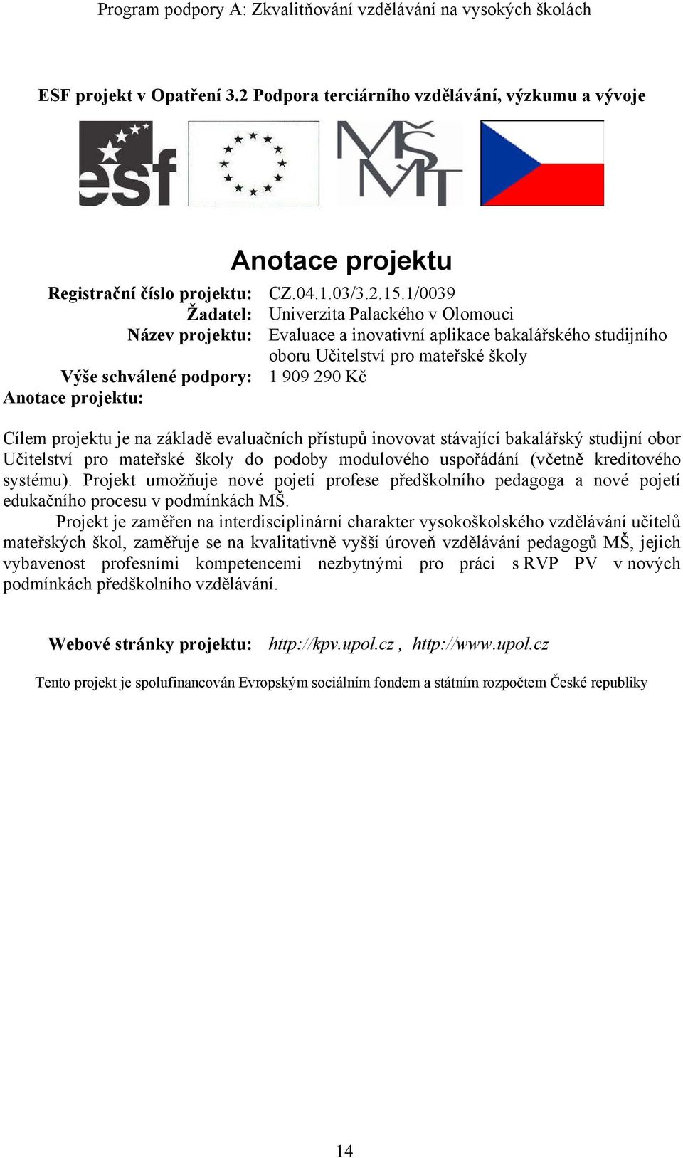 projektu je na základě evaluačních přístupů inovovat stávající bakalářský studijní obor Učitelství pro mateřské školy do podoby modulového uspořádání (včetně kreditového systému).