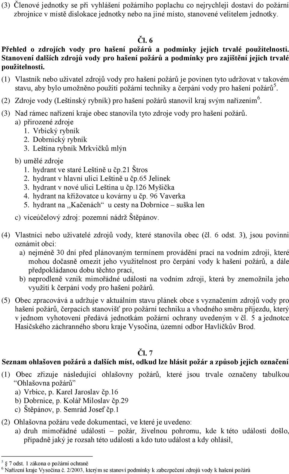 (1) Vlastník nebo uživatel zdrojů vody pro hašení požárů je povinen tyto udržovat v takovém stavu, aby bylo umožněno použití požární techniky a čerpání vody pro hašení požárů 5.