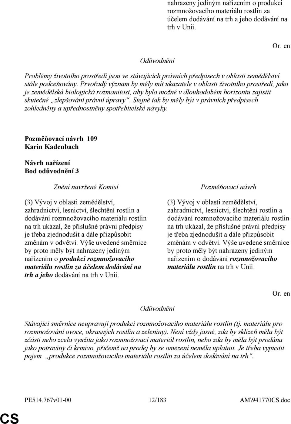 Prvořadý význam by měly mít ukazatele v oblasti životního prostředí, jako je zemědělská biologická rozmanitost, aby bylo možné v dlouhodobém horizontu zajistit skutečné zlepšování právní úpravy.