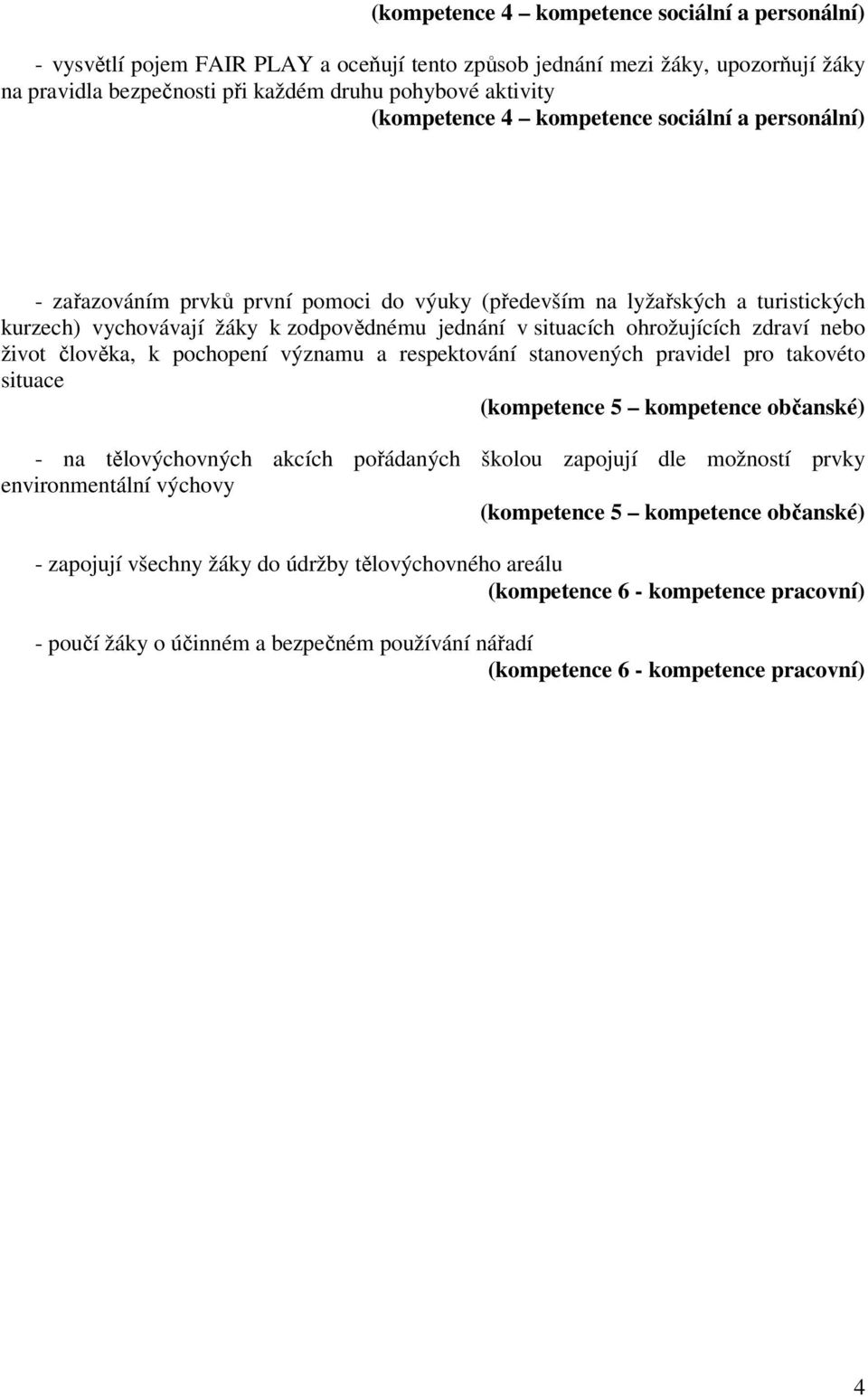 ohrožujících zdraví nebo život člověka, k pochopení významu a respektování stanovených pravidel pro takovéto situace (kompetence 5 kompetence občanské) - na tělovýchovných akcích pořádaných školou