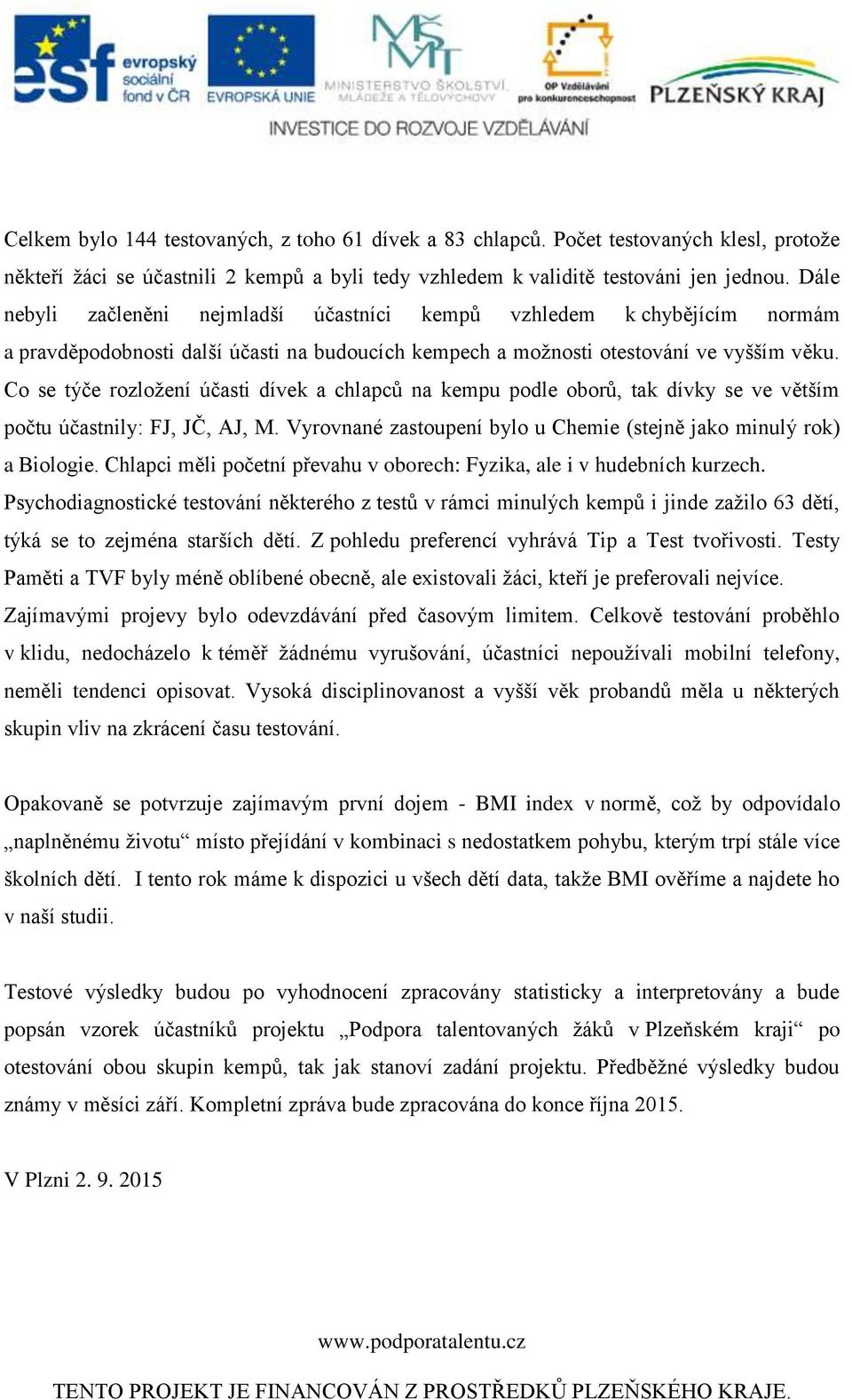 Co se týče rozložení účasti dívek a chlapců na kempu podle oborů, tak dívky se ve větším počtu účastnily: FJ, JČ, AJ, M. Vyrovnané zastoupení bylo u Chemie (stejně jako minulý rok) a Biologie.