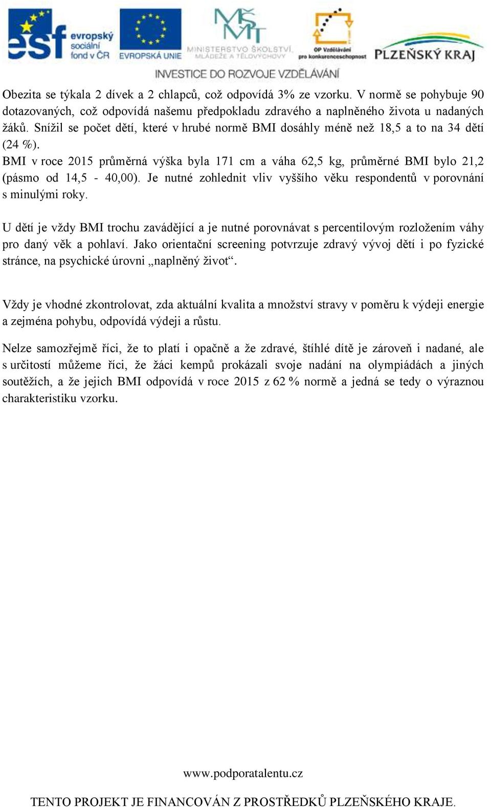 Je nutné zohlednit vliv vyššího věku respondentů v porovnání s minulými roky. U dětí je vždy BMI trochu zavádějící a je nutné porovnávat s percentilovým rozložením váhy pro daný věk a pohlaví.