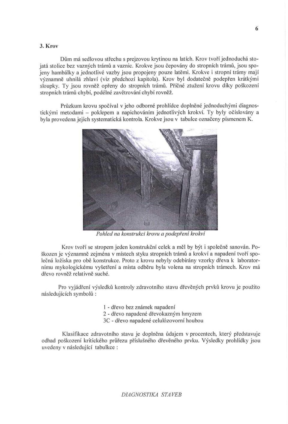 Krov byl dodateč ně podep řen krátkými sloupky. Ty jsou rovn ěž op řeny do stropních trám ů. P ř íčné ztužení krovu díky poškození stropních trám ů chybí, podélné zav ětrování chybí rovn ě ž.