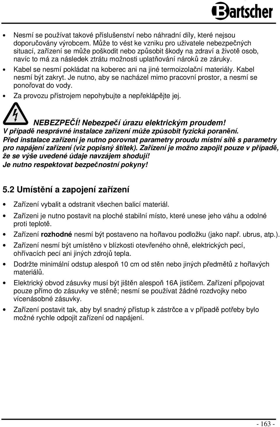 Kabel se nesmí pokládat na koberec ani na jiné termoizolační materiály. Kabel nesmí být zakryt. Je nutno, aby se nacházel mimo pracovní prostor, a nesmí se ponořovat do vody.
