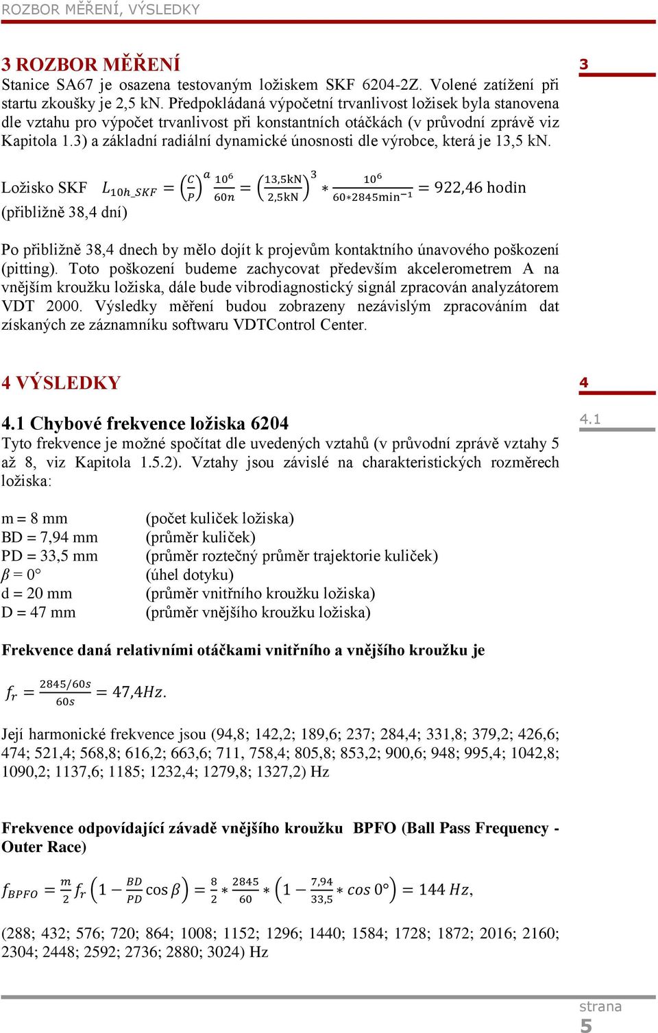 3) a základní radiální dynamické únosnosti dle výrobce, která je 13,5 kn. 3 Ložisko SKF (přibližně 38,4 dní) Po přibližně 38,4 dnech by mělo dojít k projevům kontaktního únavového poškození (pitting).