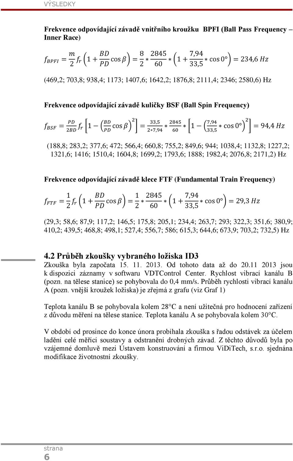 2171,2) Hz Frekvence odpovídající závadě klece FTF (Fundamental Train Frequency) (29,3; 58,6; 87,9; 117,2; 146,5; 175,8; 205,1; 234,4; 263,7; 293; 322,3; 351,6; 380,9; 410,2; 439,5; 468,8; 498,1;