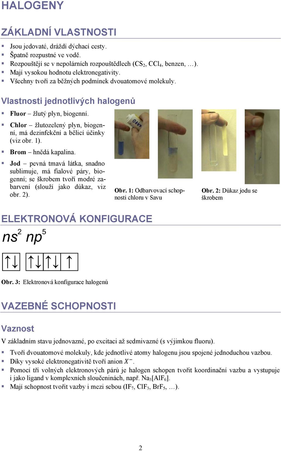 Brom hnědá kapalina. Jod pevná tmavá látka, snadno sublimuje, má fialové páry, biogenní; se škrobem tvoří modré zabarvení (slouží jako důkaz, viz obr. 2). Obr.