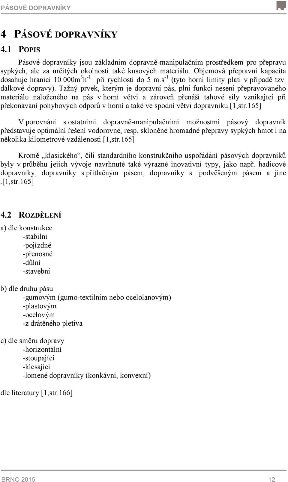 Tažný prvek, kterým je dopravní pás, plní funkci nesení přepravovaného materiálu naloženého na pás v horní větvi a zároveň přenáší tahové síly vznikající při překonávání pohybových odporů v horní a