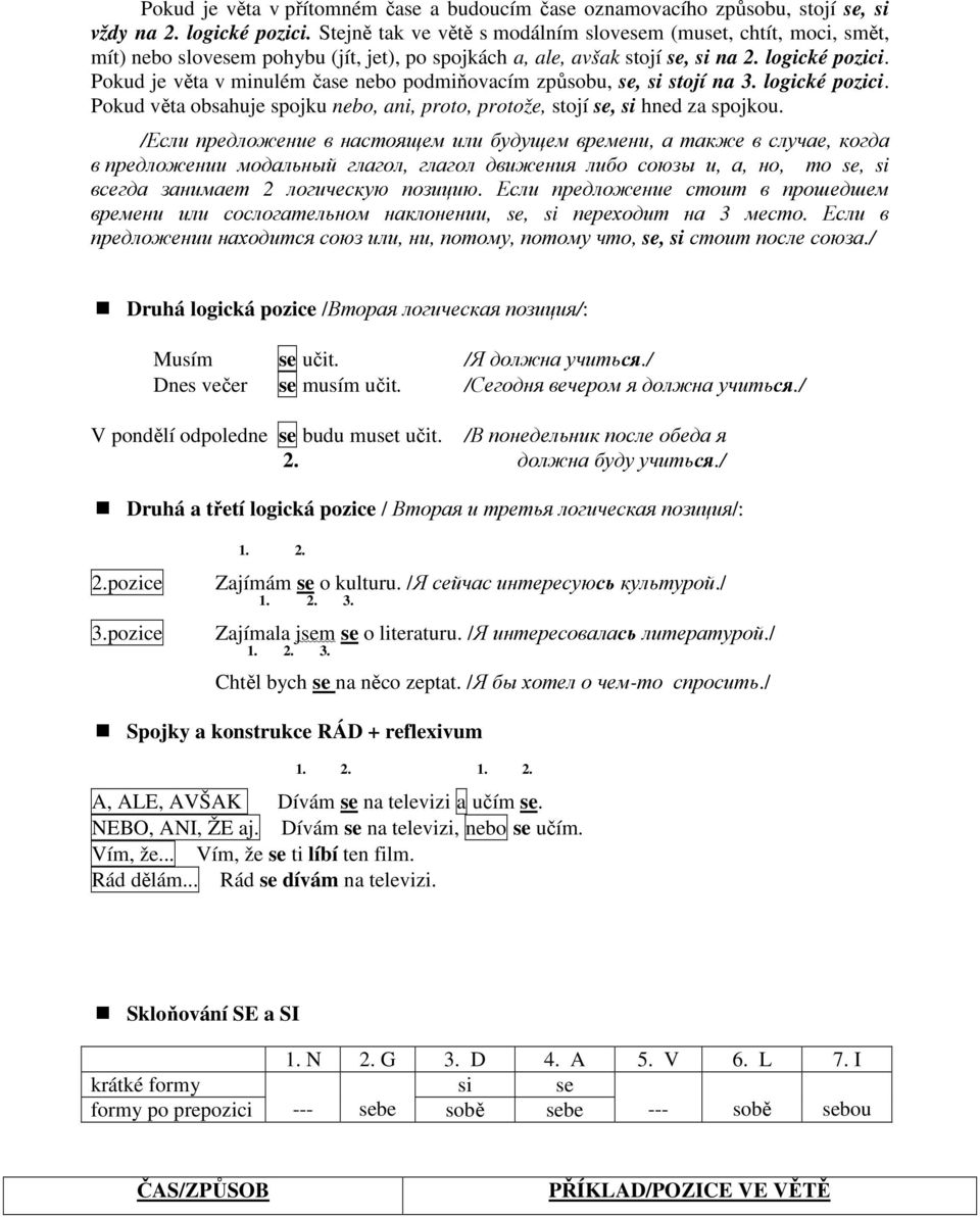 Pokud je věta v minulém čase nebo podmiňovacím způsobu, se, si stojí na 3. logické pozici. Pokud věta obsahuje spojku nebo, ani, proto, protože, stojí se, si hned za spojkou.