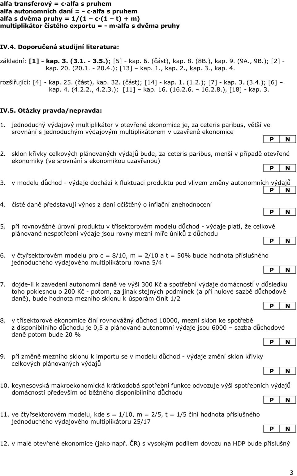 rozši ující: [4] - kap. 25. ( ást), kap. 32. ( ást); [14] - kap. 1. (1.2.); [7] - kap. 3. (3.4.); [6] kap. 4. (4.2.2., 4.2.3.); [11] kap. 16. (16.2.6. 16.2.8.), [18] - kap. 3. IV.5. Otázky pravda/nepravda: 1.