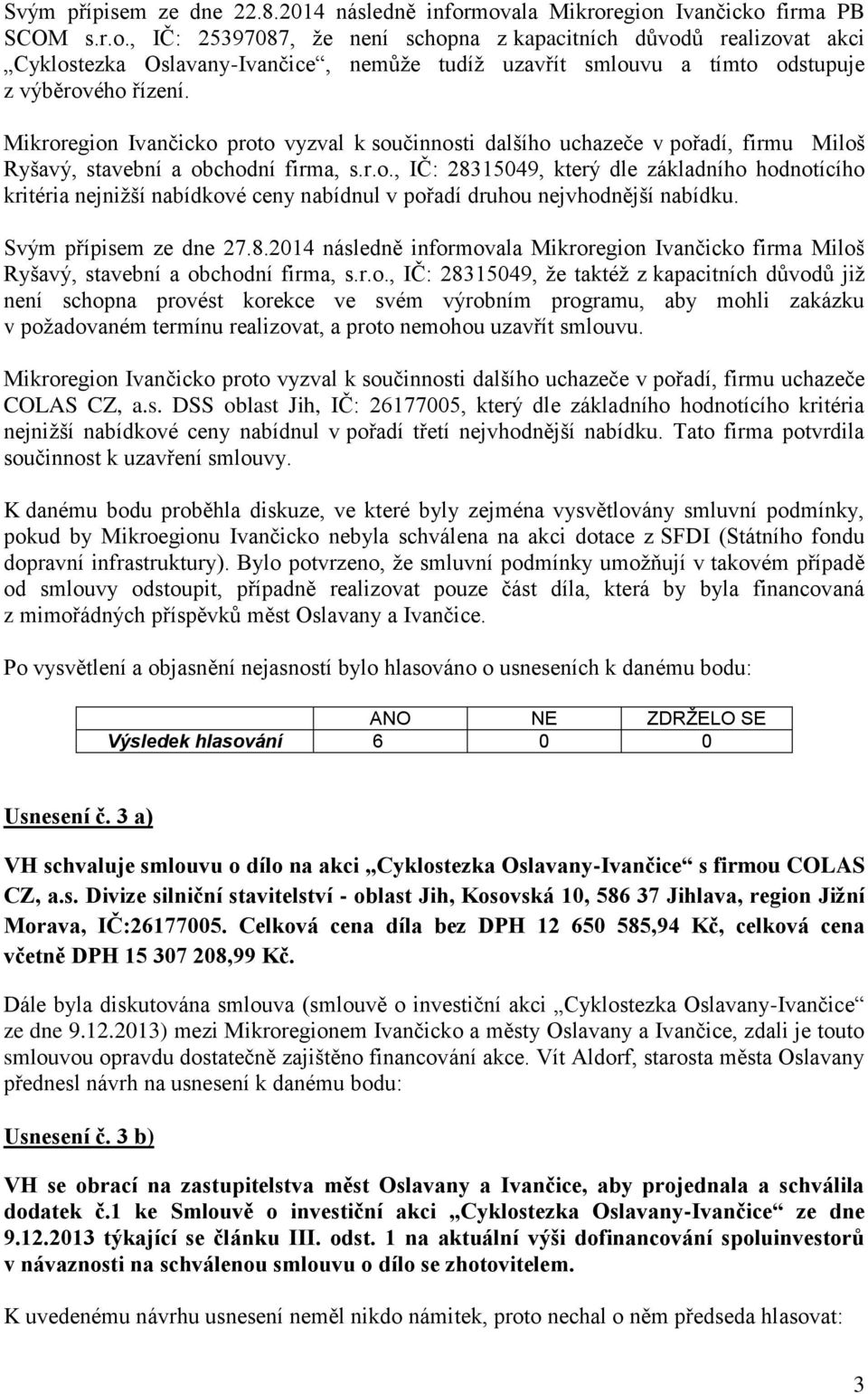 Mikroregion Ivančicko proto vyzval k součinnosti dalšího uchazeče v pořadí, firmu Miloš Ryšavý, stavební a obchodní firma, s.r.o., IČ: 28315049, který dle základního hodnotícího kritéria nejnižší nabídkové ceny nabídnul v pořadí druhou nejvhodnější nabídku.