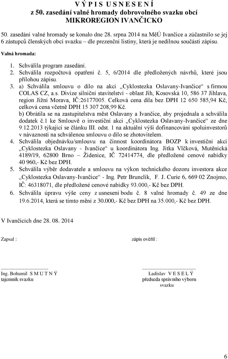 5, 6/2014 dle předložených návrhů, které jsou přílohou zápisu. 3. a) Schválila smlouvu o dílo na akci Cyklostezka Oslavany-Ivančice s firmou COLAS CZ, a.s. Divize silniční stavitelství - oblast Jih, Kosovská 10, 586 37 Jihlava, region Jižní Morava, IČ:26177005.