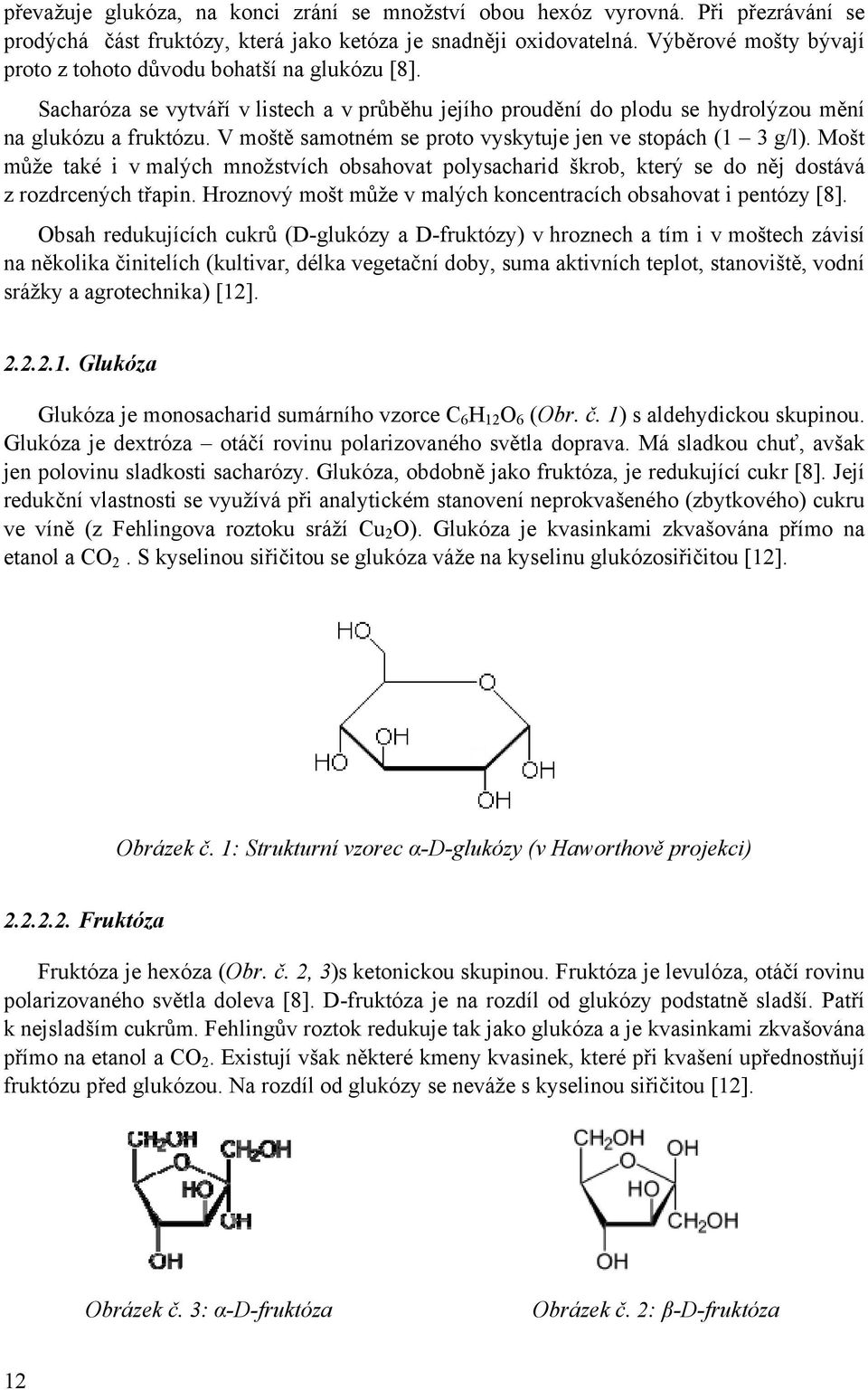 V moště samotném se proto vyskytuje jen ve stopách (1 3 g/l). Mošt může také i v malých množstvích obsahovat polysacharid škrob, který se do něj dostává z rozdrcených třapin.