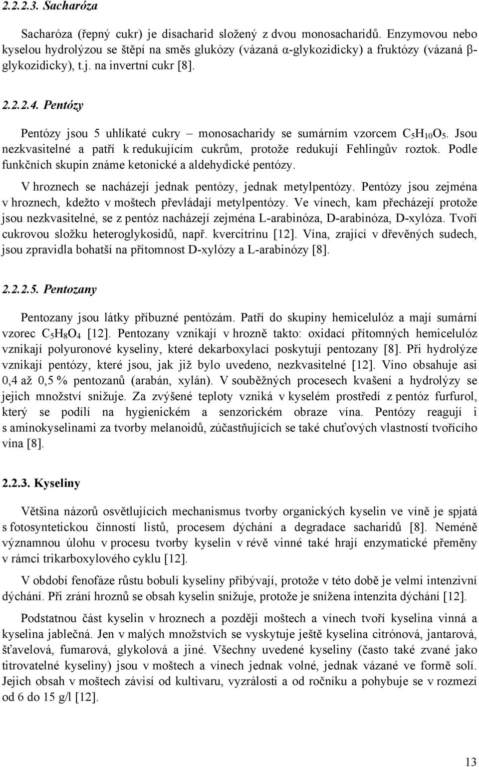 Pentózy Pentózy jsou 5 uhlíkaté cukry monosacharidy se sumárním vzorcem C 5 H 10 O 5. Jsou nezkvasitelné a patří k redukujícím cukrům, protože redukují Fehlingův roztok.