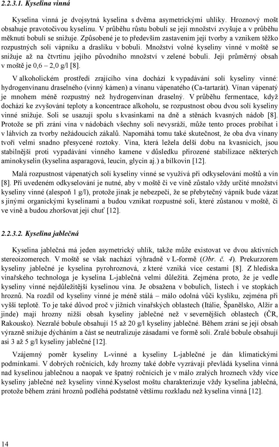 Množství volné kyseliny vinné v moště se snižuje až na čtvrtinu jejího původního množství v zelené bobuli. Její průměrný obsah v moště je 0,6 2,0 g/l [8].