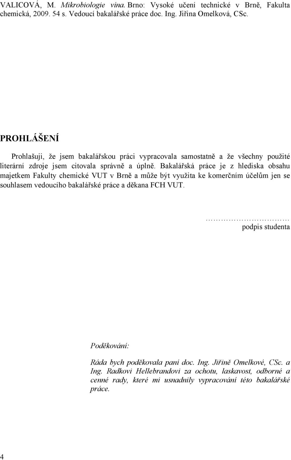 Bakalářská práce je z hlediska obsahu majetkem Fakulty chemické VUT v Brně a může být využita ke komerčním účelům jen se souhlasem vedoucího bakalářské práce a děkana FCH
