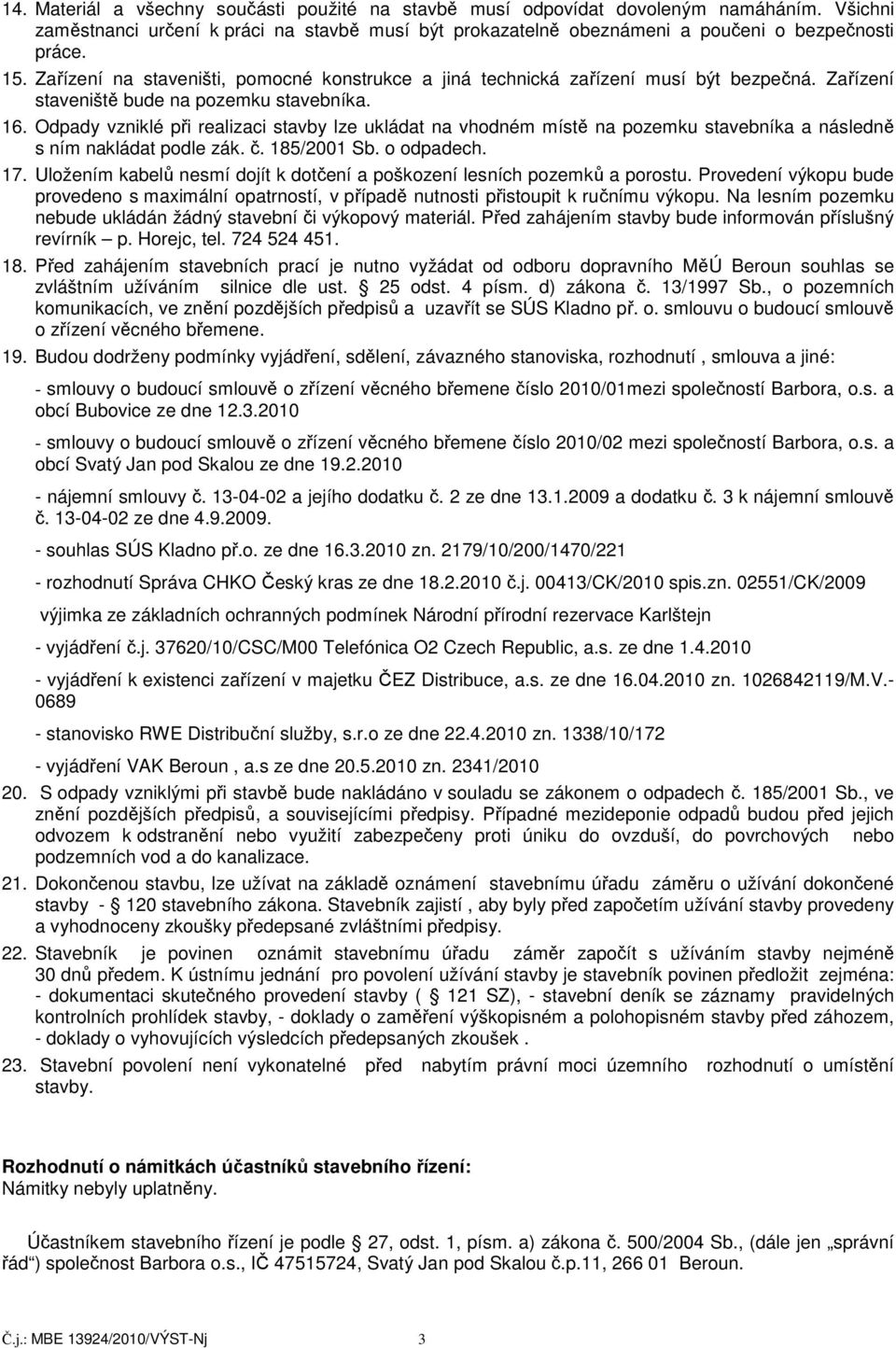 Odpady vzniklé při realizaci stavby lze ukládat na vhodném místě na pozemku stavebníka a následně s ním nakládat podle zák. č. 185/2001 Sb. o odpadech. 17.