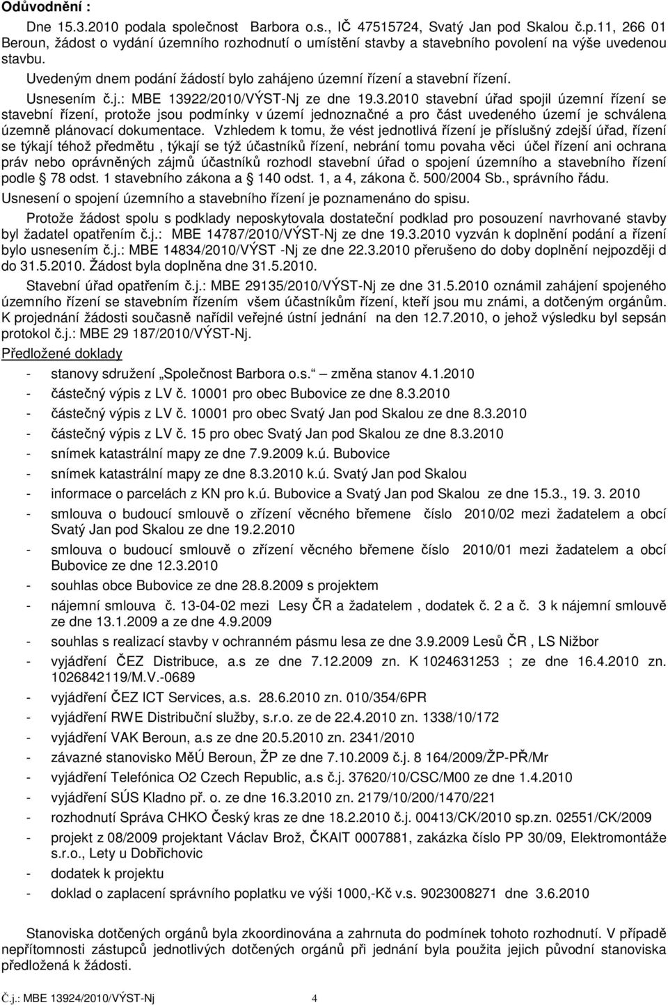22/2010/VÝST-Nj ze dne 19.3.2010 stavební úřad spojil územní řízení se stavební řízení, protože jsou podmínky v území jednoznačné a pro část uvedeného území je schválena územně plánovací dokumentace.