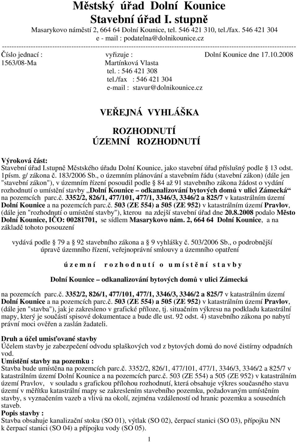 2008 1563/08-Ma Martínková Vlasta tel. : 546 421 308 tel./fax : 546 421 304 e-mail : stavur@dolnikounice.cz VEŘEJNÁ VYHLÁŠKA ROZHODNUTÍ ÚZEMNÍ ROZHODNUTÍ Výroková část: Stavební úřad I.