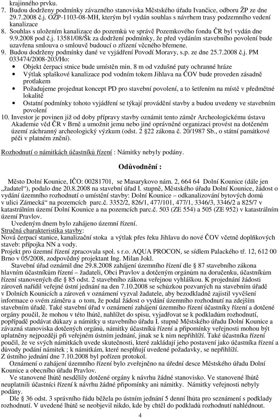 13581/08/Šk za dodržení podmínky, že před vydáním stavebního povolení bude uzavřena smlouva o smlouvě budoucí o zřízení věcného břemene. 9. Budou dodrženy podmínky dané ve vyjádření Povodí Moravy, s.