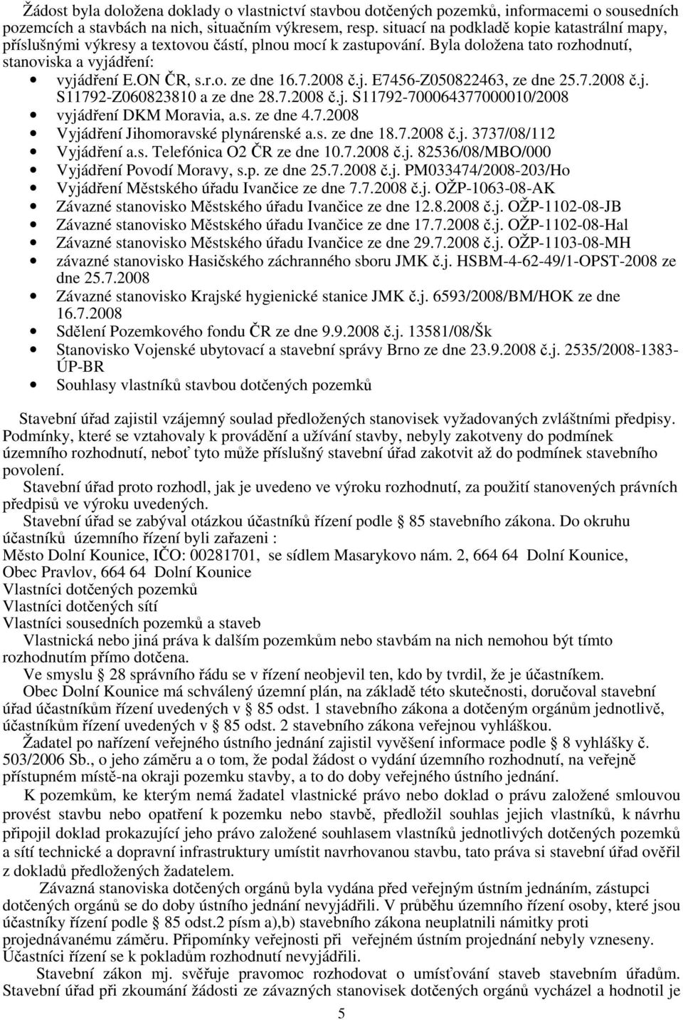 7.2008 č.j. E7456-Z050822463, ze dne 25.7.2008 č.j. S11792-Z060823810 a ze dne 28.7.2008 č.j. S11792-700064377000010/2008 vyjádření DKM Moravia, a.s. ze dne 4.7.2008 Vyjádření Jihomoravské plynárenské a.