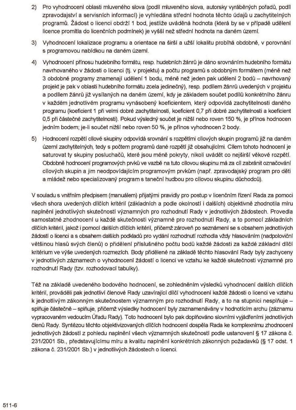 3) Vyhodnocení lokalizace programu a orientace na širší a užší lokalitu probíhá obdobně, v porovnání s programovou nabídkou na daném území. 4) Vyhodnocení přínosu hudebního formátu, resp.