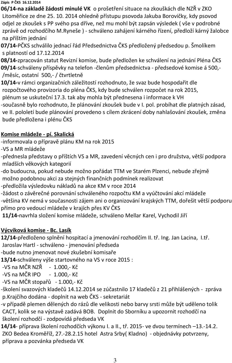 Ryneše ) - schváleno zahájení kárného řízení, předloží kárný žalobce na příštím jednání 07/14-PČKS schválilo jednací řád Předsednictva ČKS předložený předsedou p. Šmolíkem s platností od 17.12.