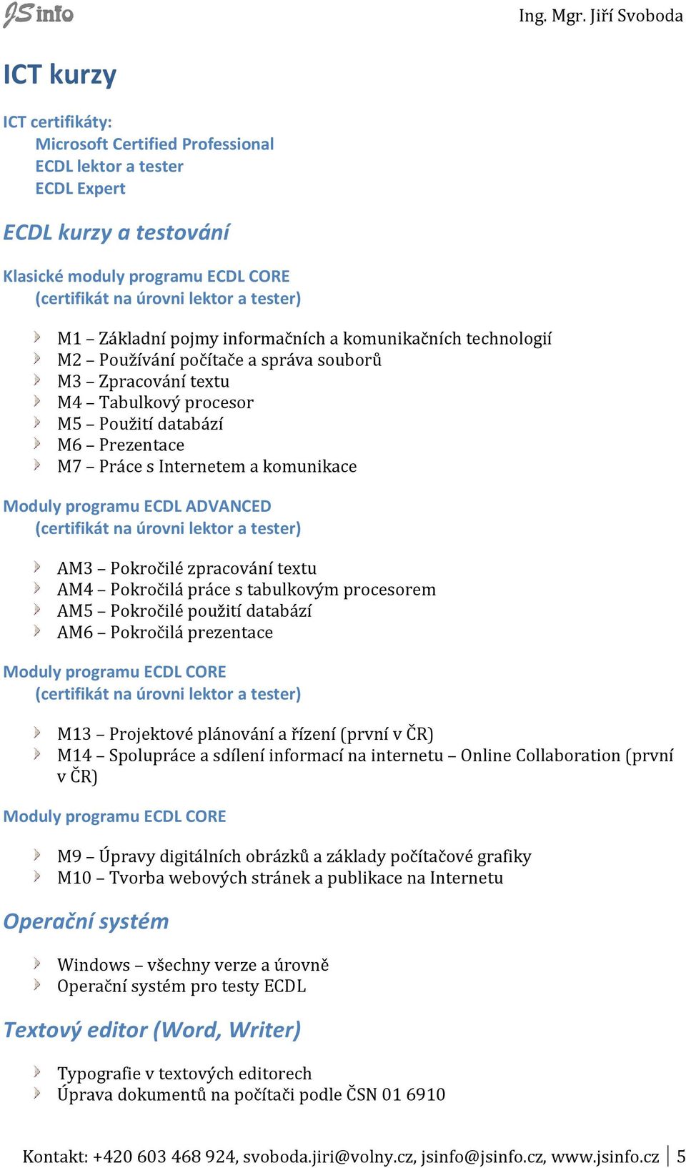 komunikace Moduly programu ECDL ADVANCED (certifikát na úrovni lektor a tester) AM3 Pokročilé zpracování textu AM4 Pokročilá práce s tabulkovým procesorem AM5 Pokročilé použití databází AM6 Pokročilá