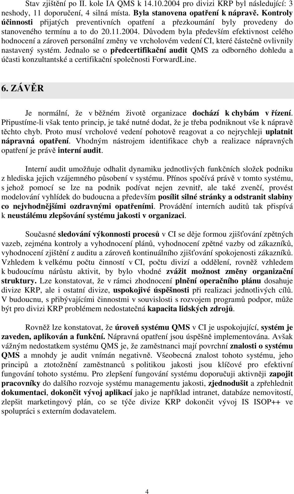 Důvodem byla především efektivnost celého hodnocení a zároveň personální změny ve vrcholovém vedení CI, které částečně ovlivnily nastavený systém.