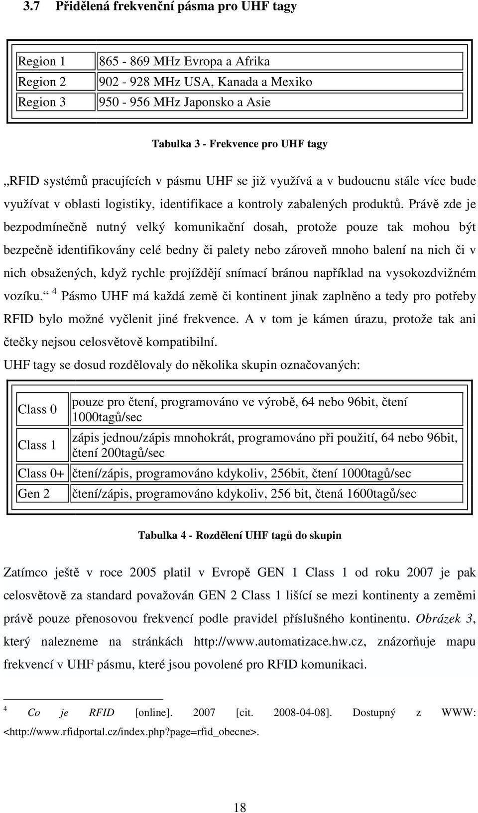 Právě zde je bezpodmínečně nutný velký komunikační dosah, protože pouze tak mohou být bezpečně identifikovány celé bedny či palety nebo zároveň mnoho balení na nich či v nich obsažených, když rychle