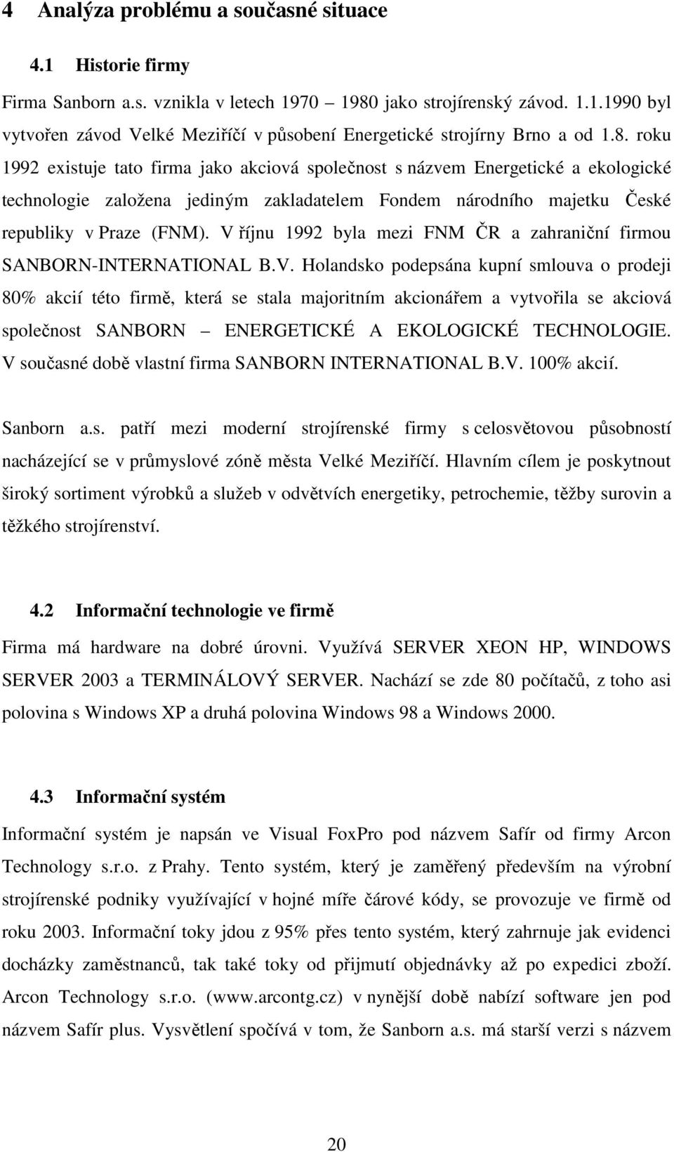 V říjnu 1992 byla mezi FNM ČR a zahraniční firmou SANBORN-INTERNATIONAL B.V. Holandsko podepsána kupní smlouva o prodeji 80% akcií této firmě, která se stala majoritním akcionářem a vytvořila se akciová společnost SANBORN ENERGETICKÉ A EKOLOGICKÉ TECHNOLOGIE.